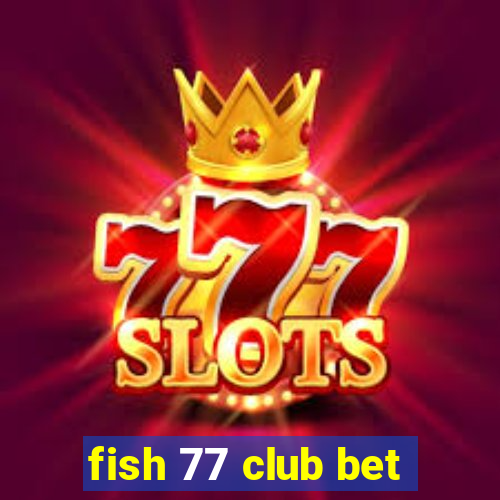 fish 77 club bet